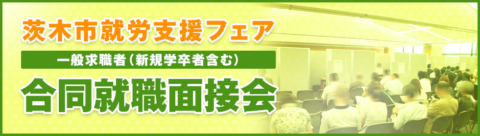 2015茨木市就労支援フェア 一般求職者（新規学卒者含む） 合同就職面接会