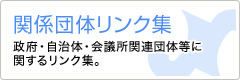 関係団体リンク集 政府・自治体・会議所関連団体等に関するリンク集。